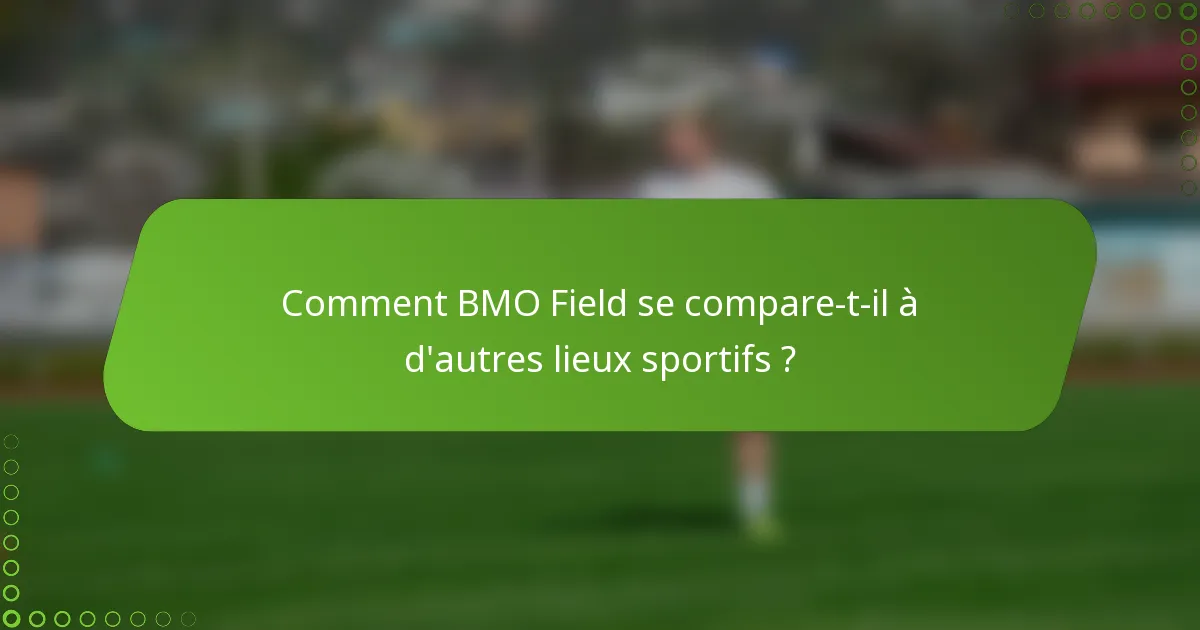 Comment BMO Field se compare-t-il à d'autres lieux sportifs ?