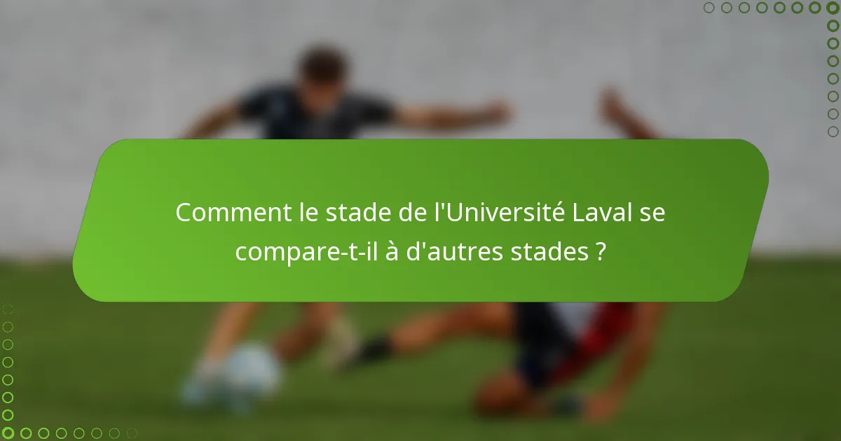 Comment le stade de l'Université Laval se compare-t-il à d'autres stades ?