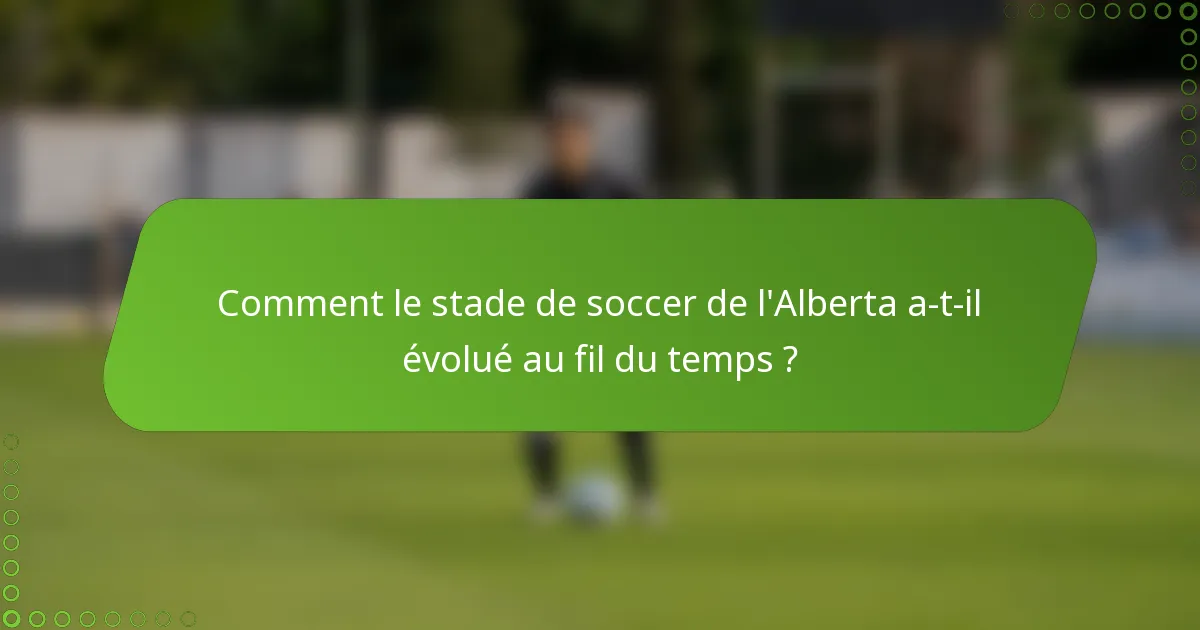 Comment le stade de soccer de l'Alberta a-t-il évolué au fil du temps ?