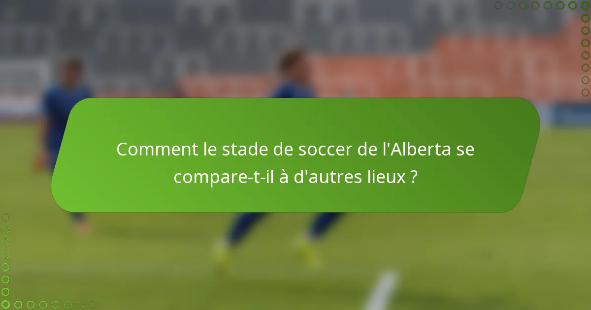 Comment le stade de soccer de l'Alberta se compare-t-il à d'autres lieux ?