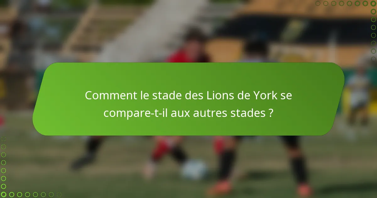 Comment le stade des Lions de York se compare-t-il aux autres stades ?