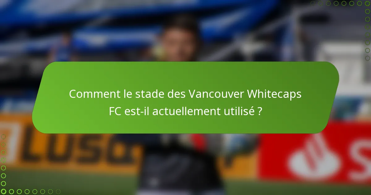 Comment le stade des Vancouver Whitecaps FC est-il actuellement utilisé ?