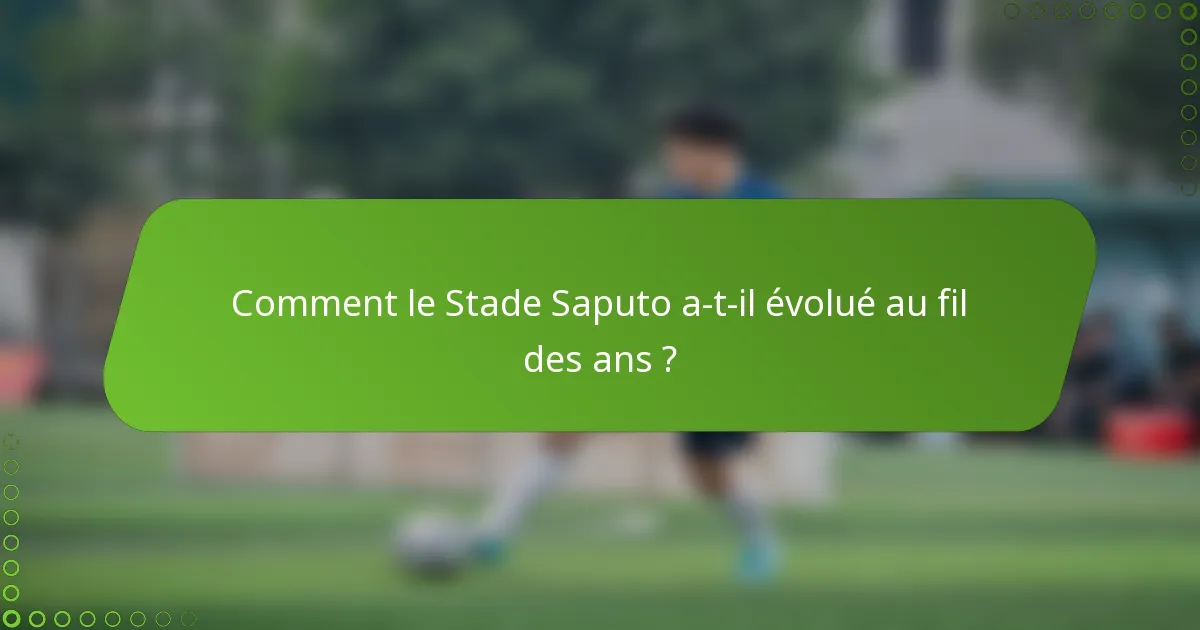 Comment le Stade Saputo a-t-il évolué au fil des ans ?