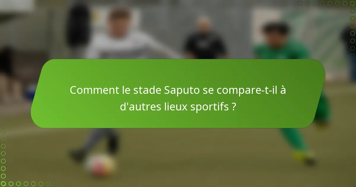 Comment le stade Saputo se compare-t-il à d'autres lieux sportifs ?