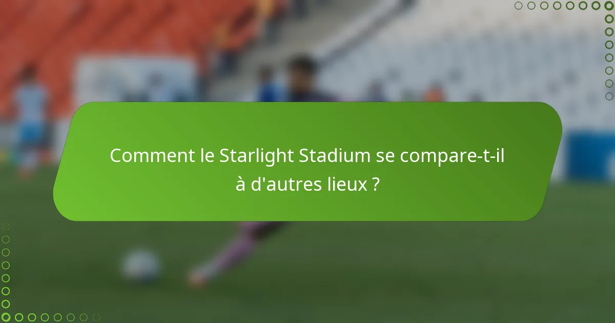 Comment le Starlight Stadium se compare-t-il à d'autres lieux ?