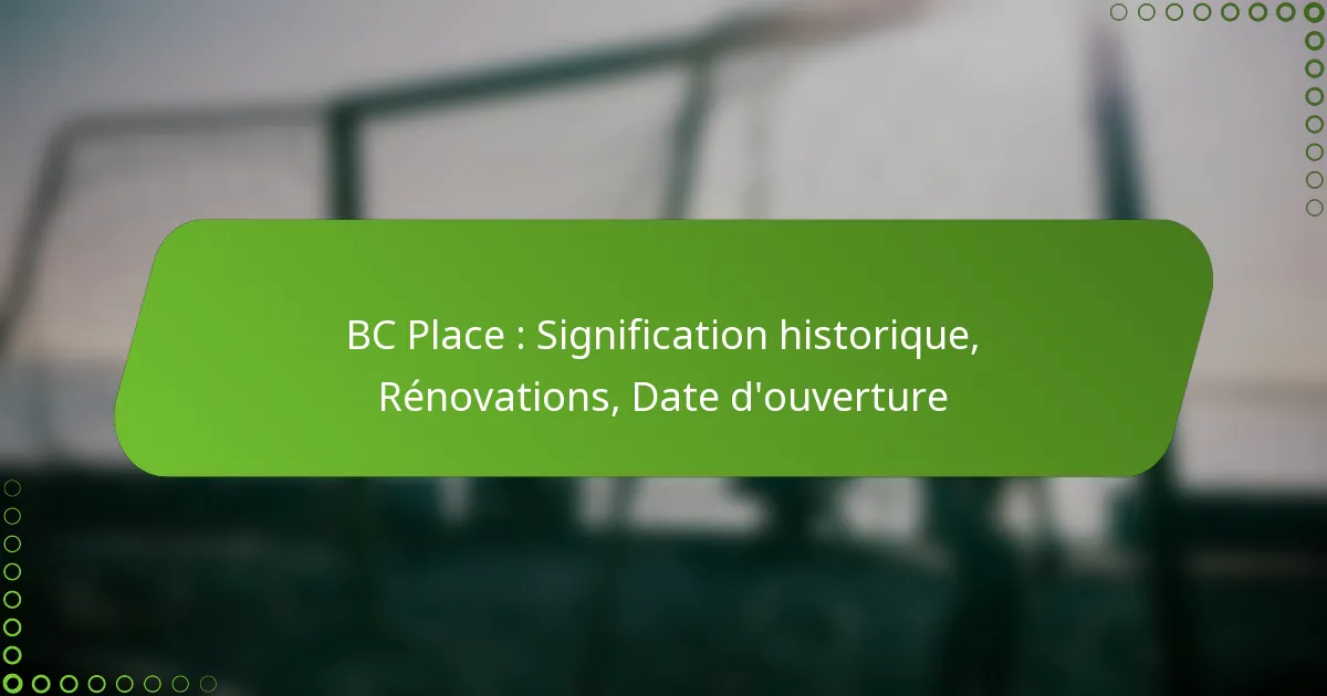BC Place : Signification historique, Rénovations, Date d’ouverture