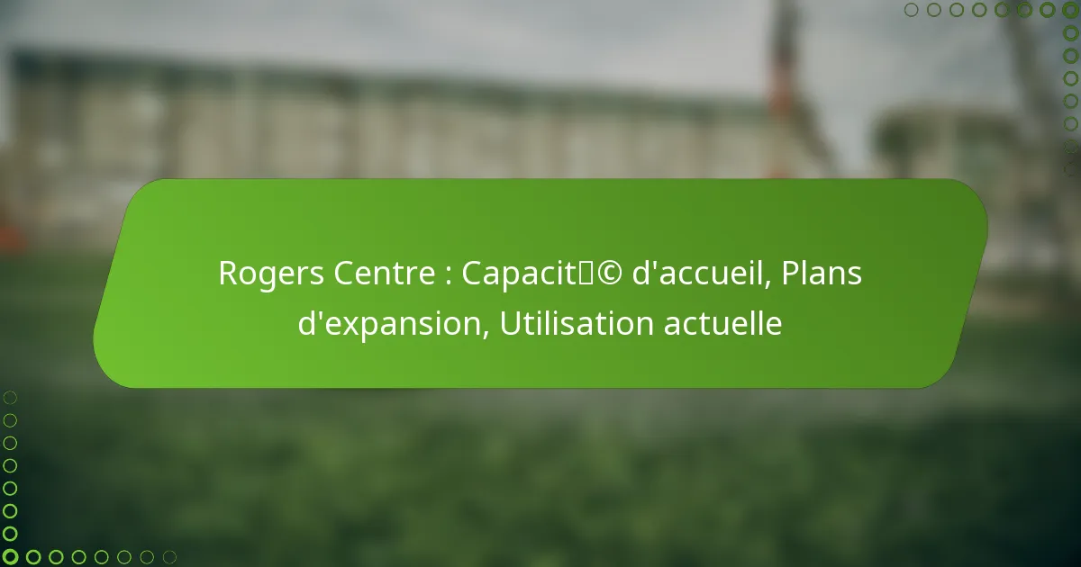 Rogers Centre : Capacité d’accueil, Plans d’expansion, Utilisation actuelle