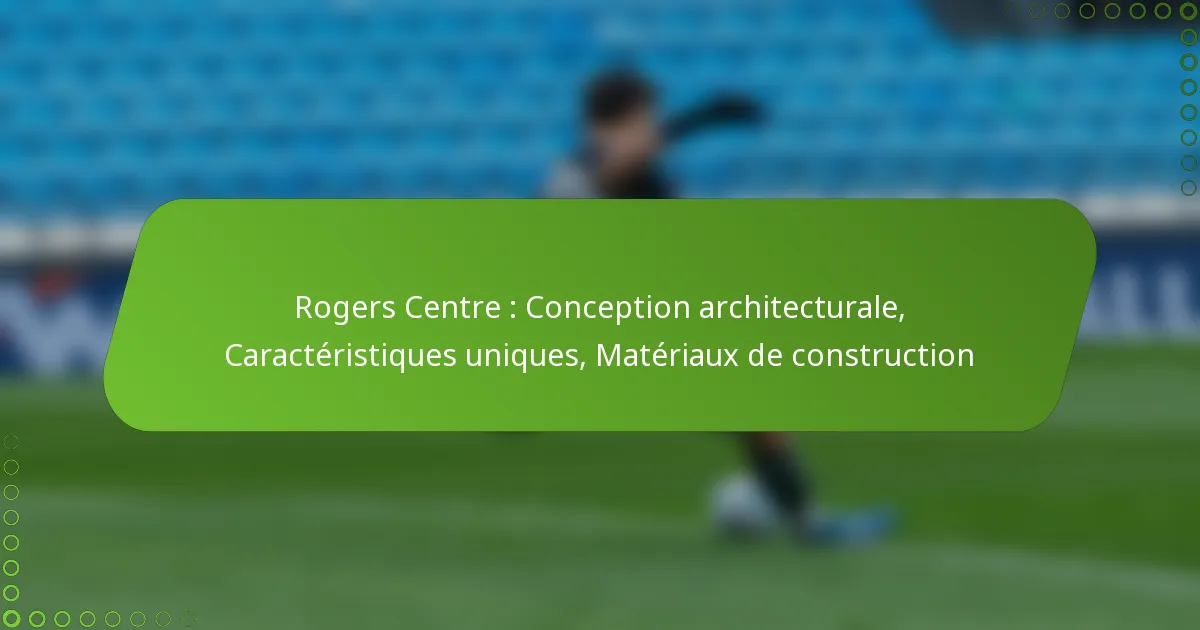 Rogers Centre : Conception architecturale, Caractéristiques uniques, Matériaux de construction