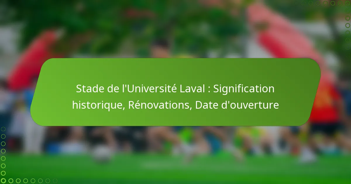 Stade de l’Université Laval : Signification historique, Rénovations, Date d’ouverture