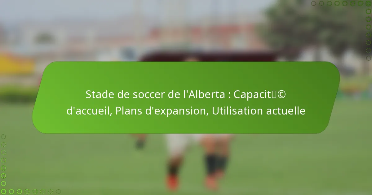 Stade de soccer de l’Alberta : Capacité d’accueil, Plans d’expansion, Utilisation actuelle