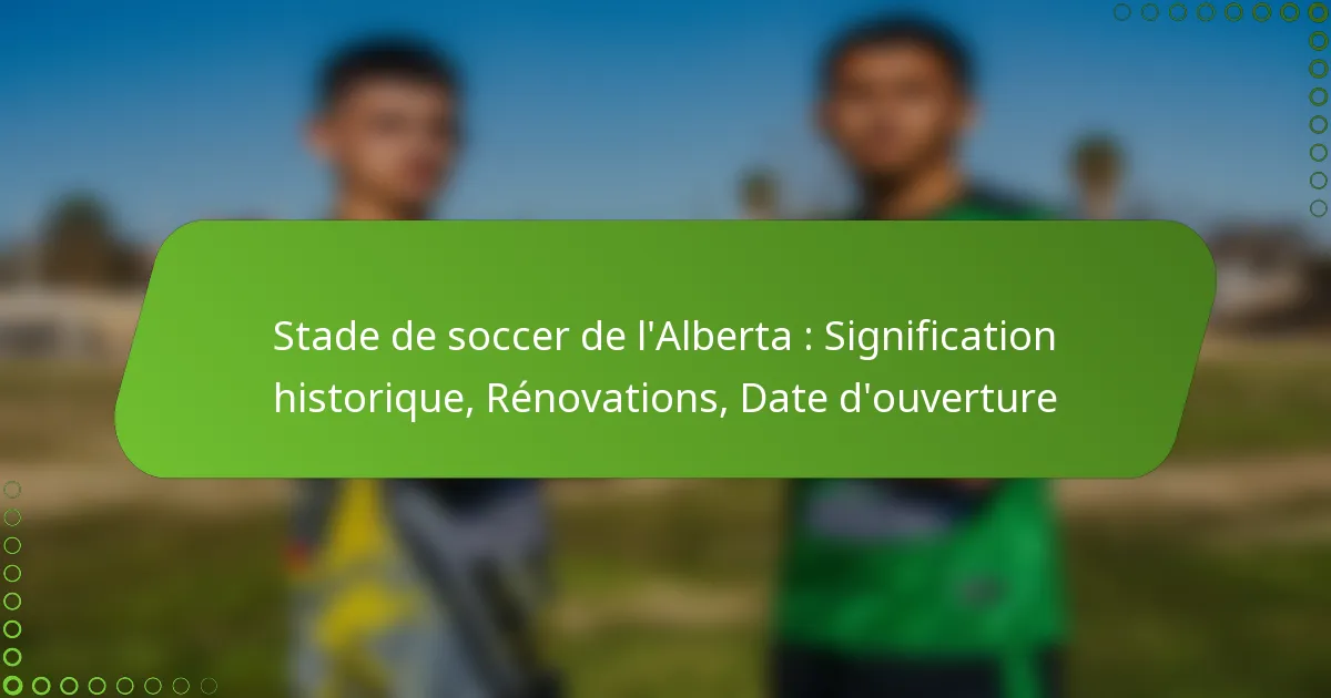 Stade de soccer de l’Alberta : Signification historique, Rénovations, Date d’ouverture
