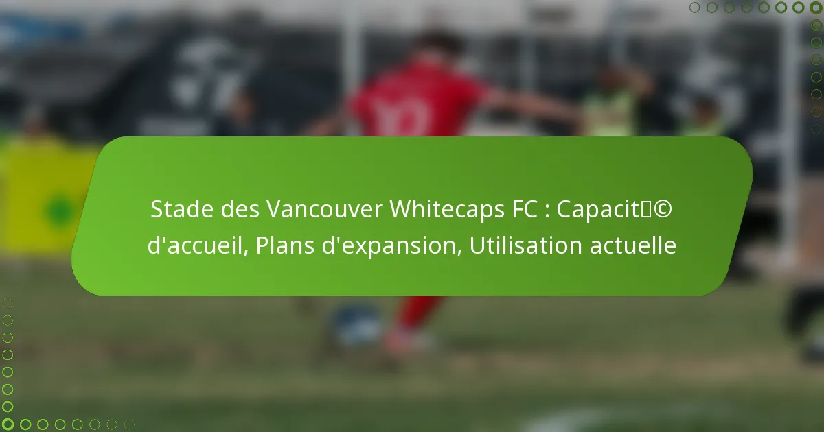 Stade des Vancouver Whitecaps FC : Capacité d’accueil, Plans d’expansion, Utilisation actuelle