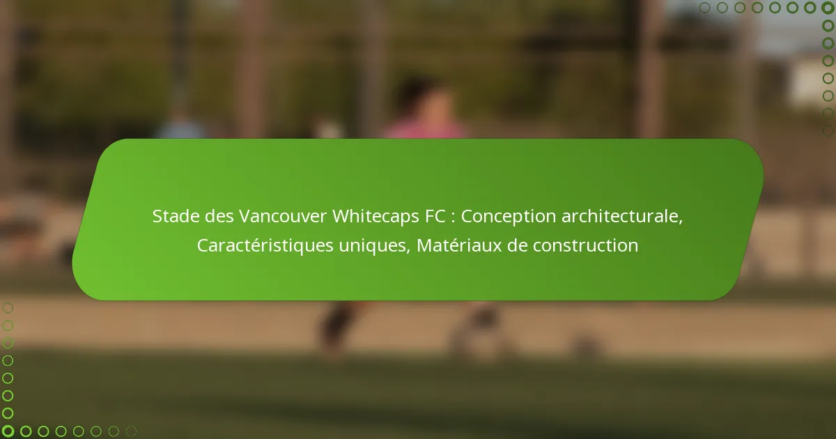Stade des Vancouver Whitecaps FC : Conception architecturale, Caractéristiques uniques, Matériaux de construction