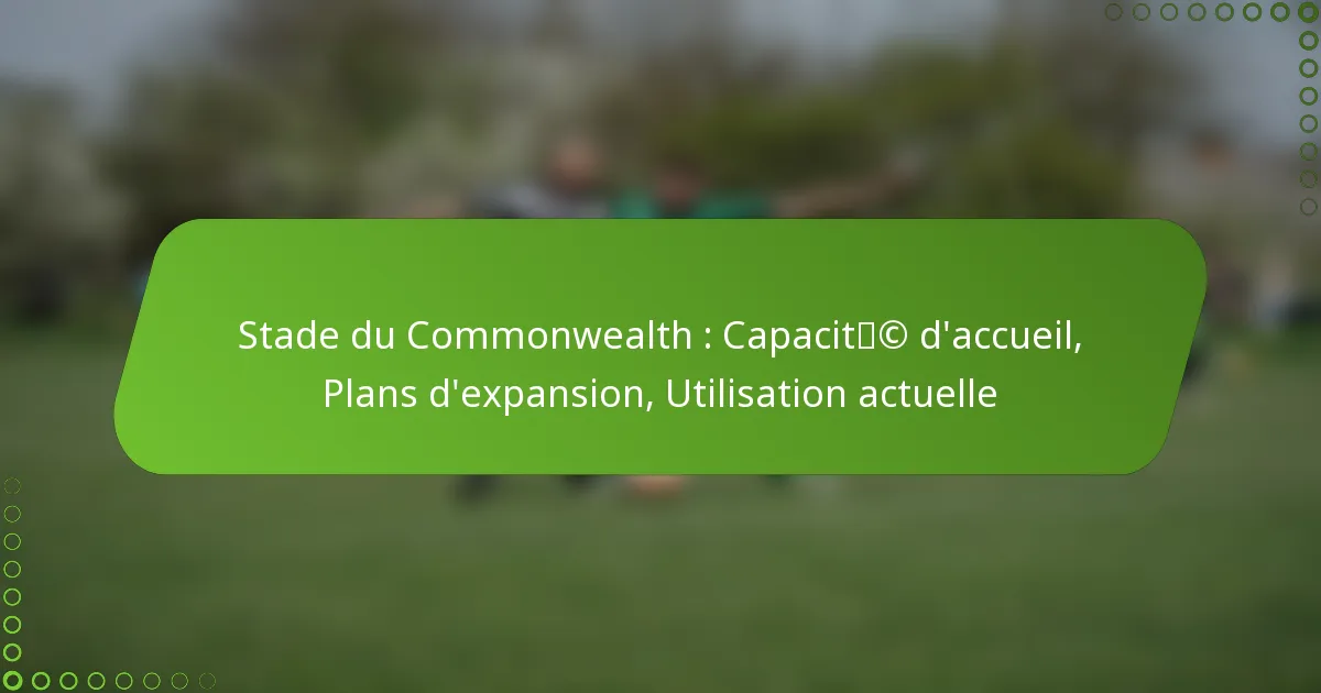 Stade du Commonwealth : Capacité d’accueil, Plans d’expansion, Utilisation actuelle