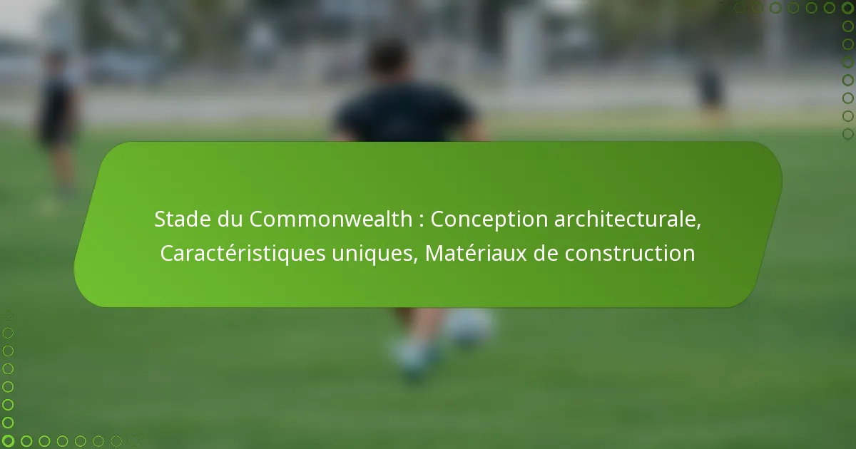 Stade du Commonwealth : Conception architecturale, Caractéristiques uniques, Matériaux de construction