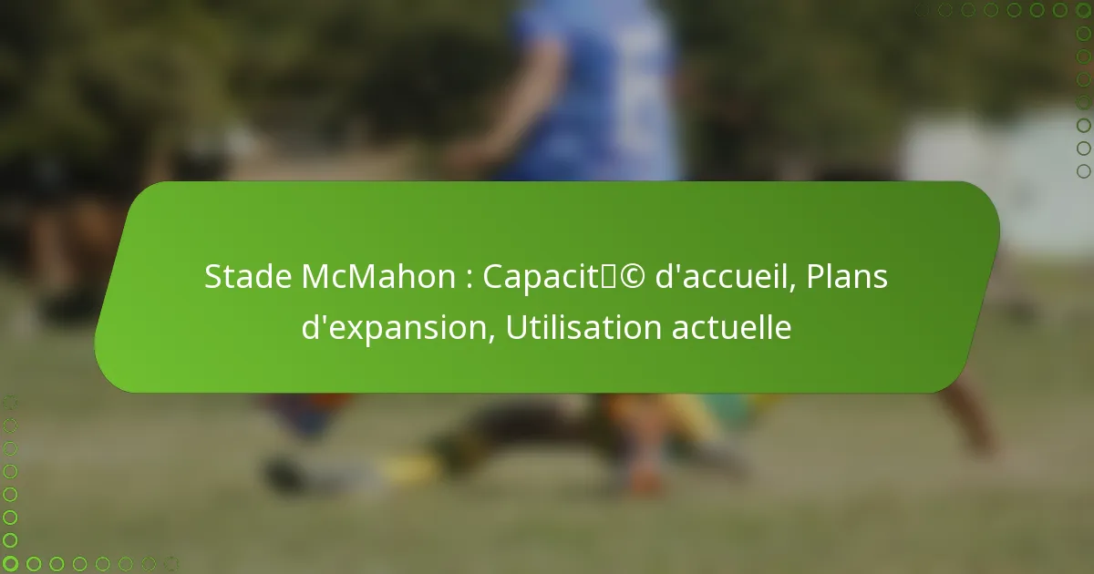 Stade McMahon : Capacité d’accueil, Plans d’expansion, Utilisation actuelle