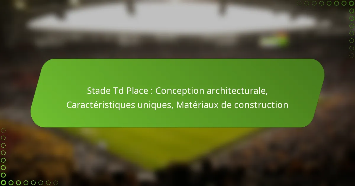 Stade Td Place : Conception architecturale, Caractéristiques uniques, Matériaux de construction