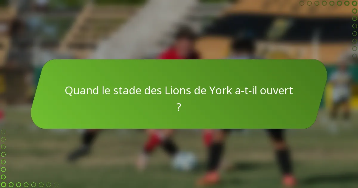 Quand le stade des Lions de York a-t-il ouvert ?