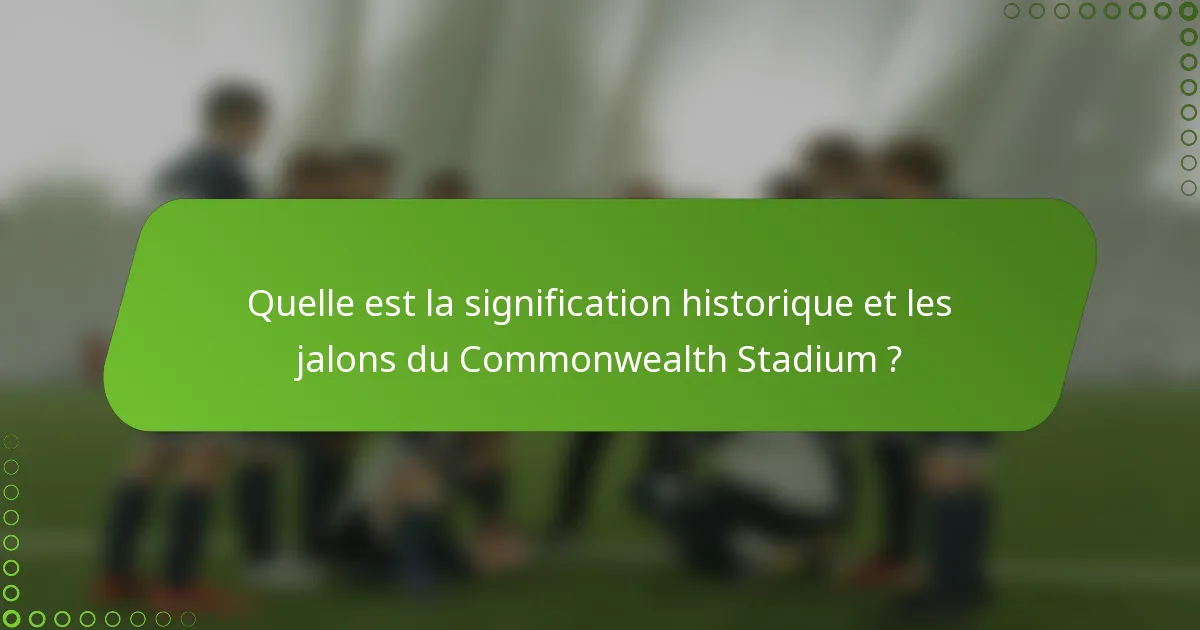 Quelle est la signification historique et les jalons du Commonwealth Stadium ?