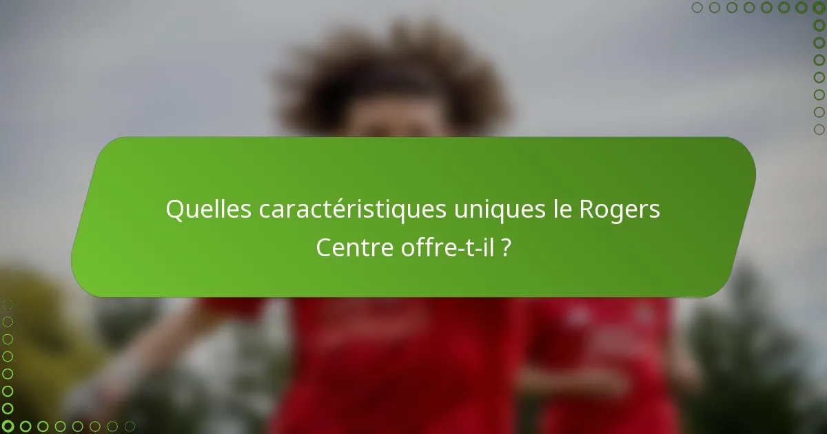 Quelles caractéristiques uniques le Rogers Centre offre-t-il ?