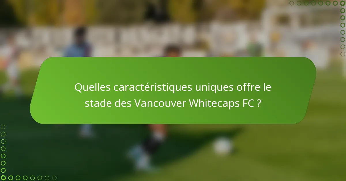 Quelles caractéristiques uniques offre le stade des Vancouver Whitecaps FC ?