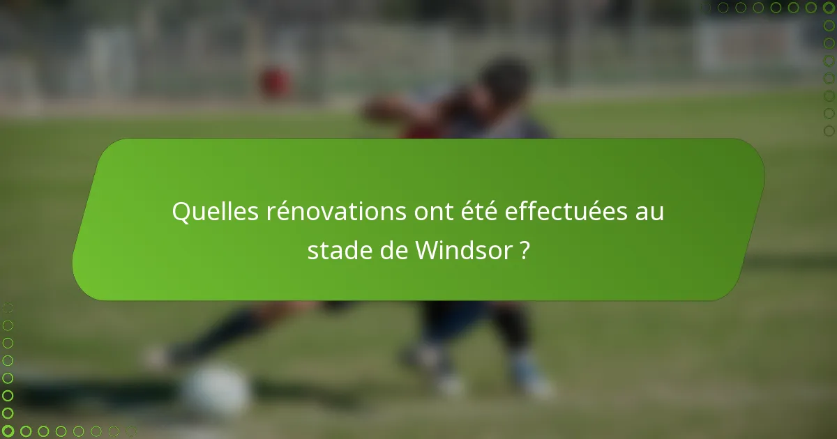 Quelles rénovations ont été effectuées au stade de Windsor ?