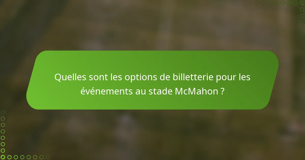 Quelles sont les options de billetterie pour les événements au stade McMahon ?