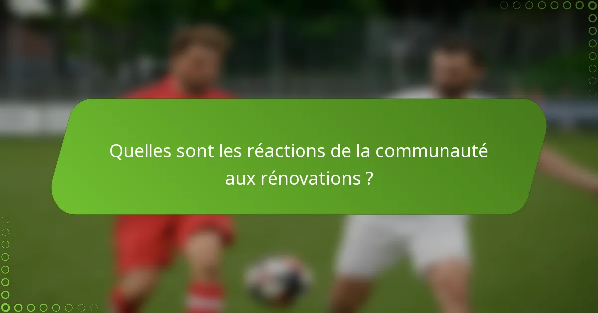 Quelles sont les réactions de la communauté aux rénovations ?