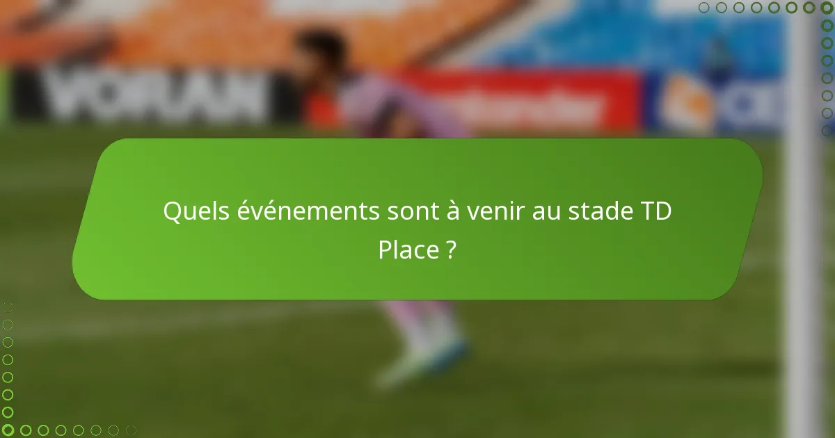 Quels événements sont à venir au stade TD Place ?