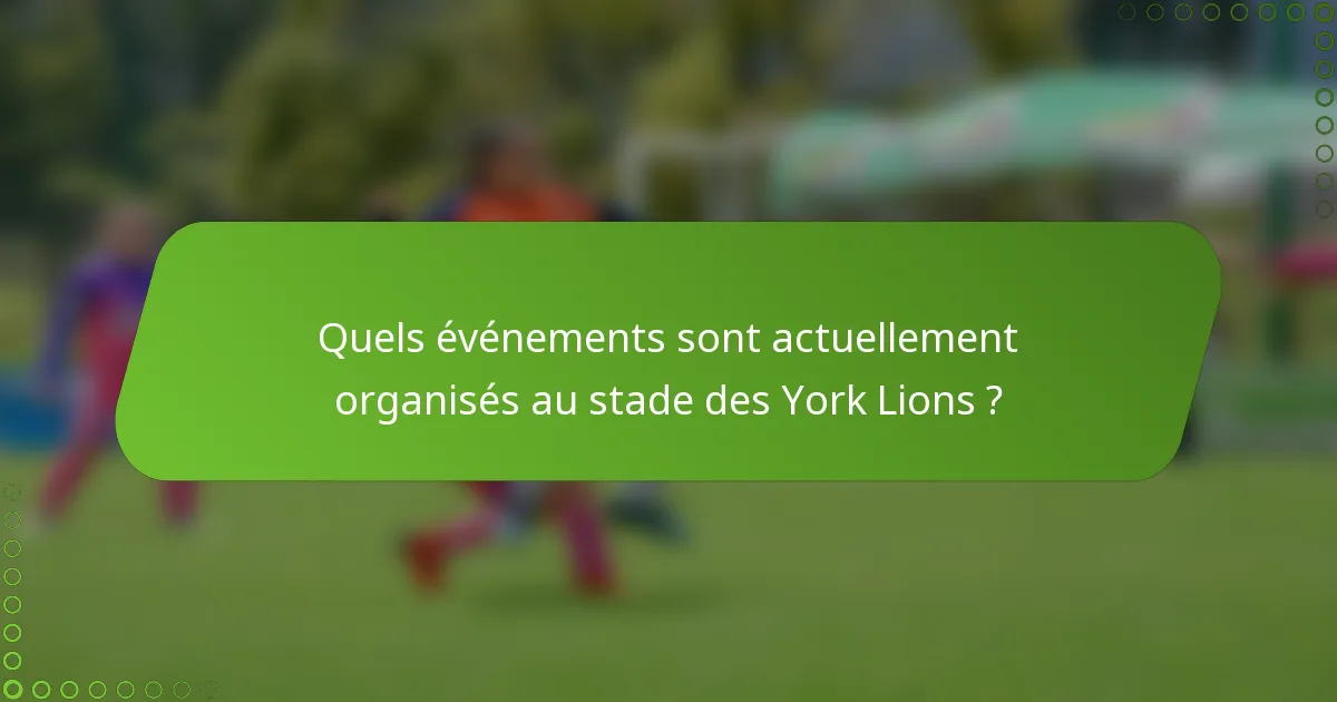 Quels événements sont actuellement organisés au stade des York Lions ?