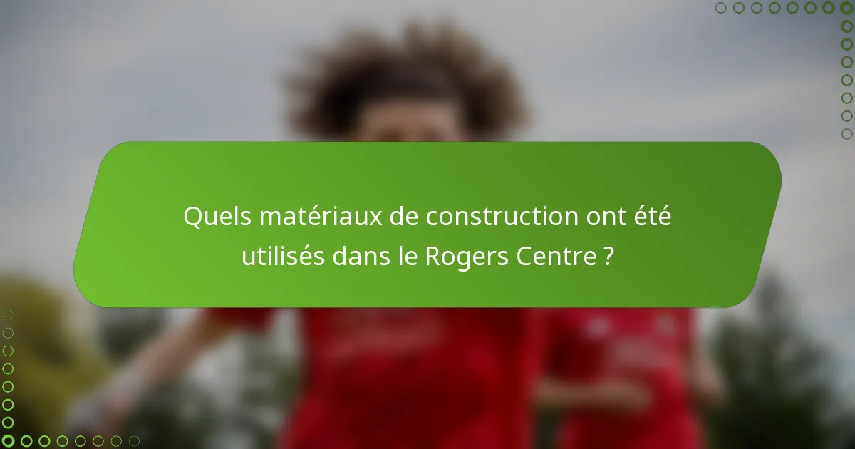 Quels matériaux de construction ont été utilisés dans le Rogers Centre ?
