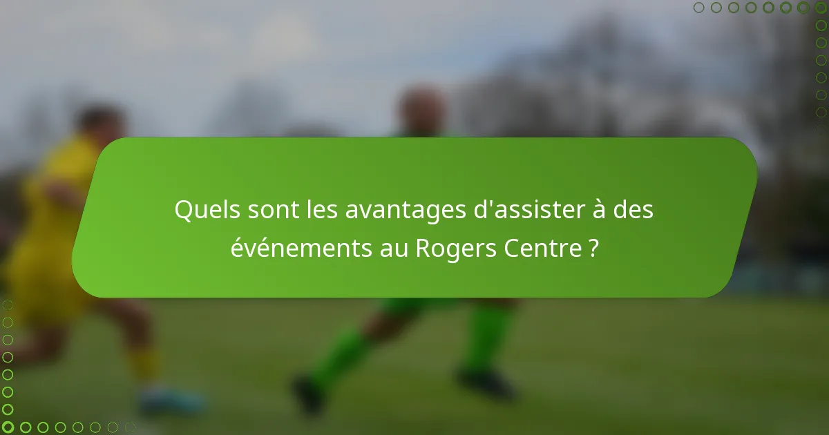 Quels sont les avantages d'assister à des événements au Rogers Centre ?