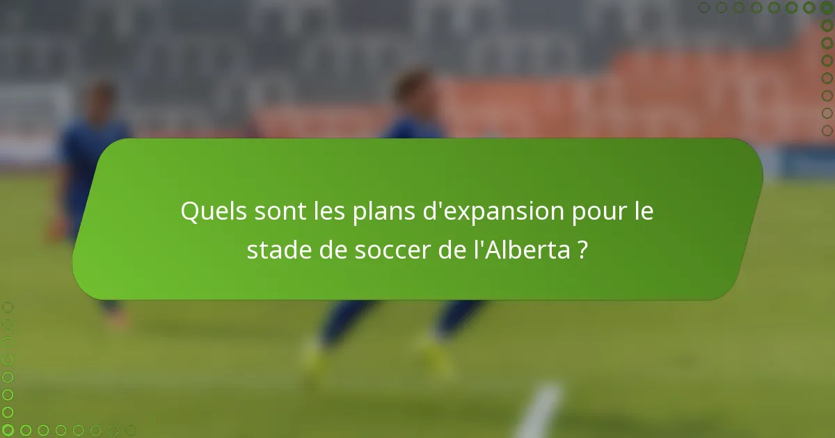 Quels sont les plans d'expansion pour le stade de soccer de l'Alberta ?