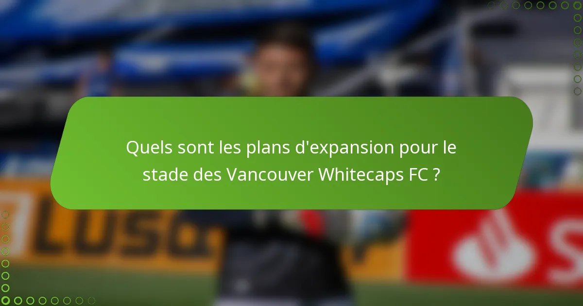 Quels sont les plans d'expansion pour le stade des Vancouver Whitecaps FC ?