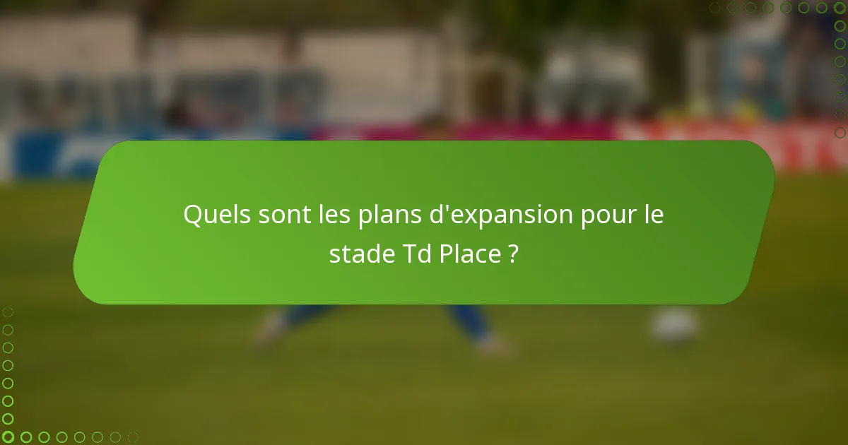 Quels sont les plans d'expansion pour le stade Td Place ?