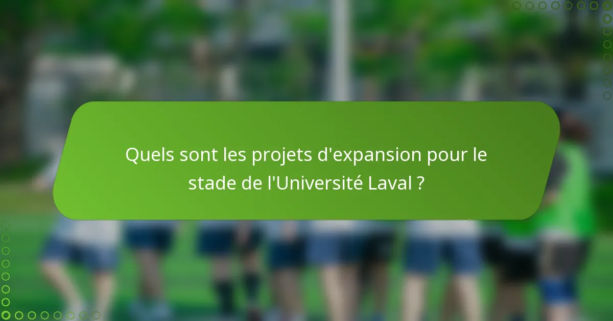 Quels sont les projets d'expansion pour le stade de l'Université Laval ?