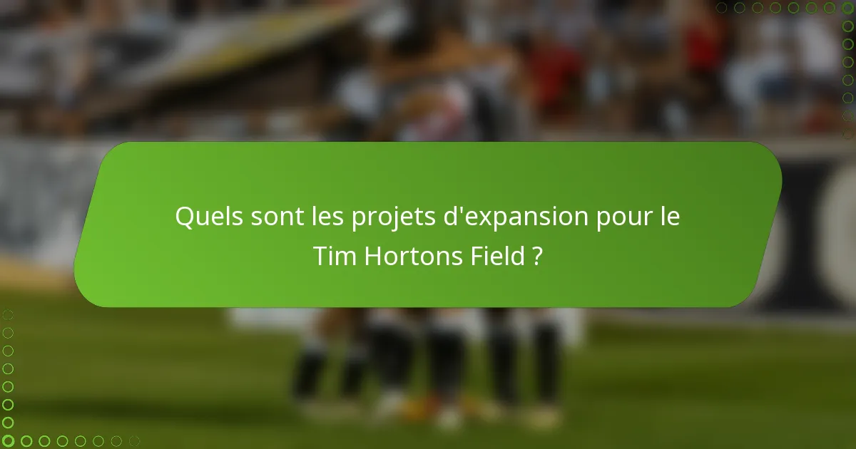 Quels sont les projets d'expansion pour le Tim Hortons Field ?