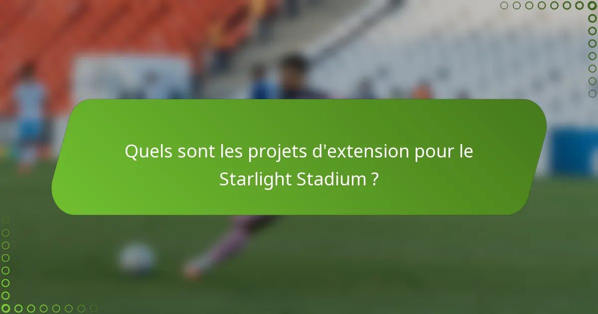 Quels sont les projets d'extension pour le Starlight Stadium ?